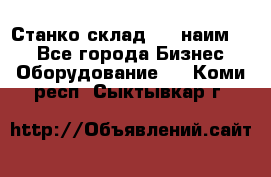 Станко склад (23 наим.)  - Все города Бизнес » Оборудование   . Коми респ.,Сыктывкар г.